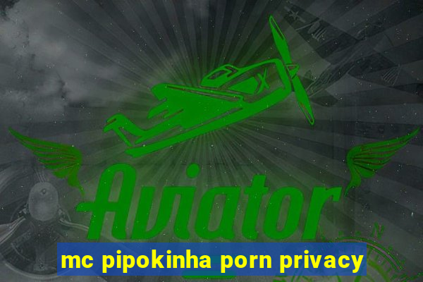 mc pipokinha porn privacy